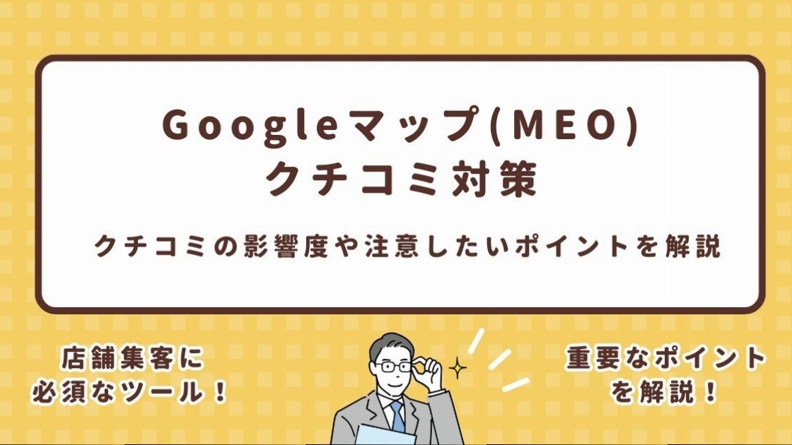 Googleマップ(MEO)のクチコミ対策｜クチコミの影響度や注意したいポイントを解説！