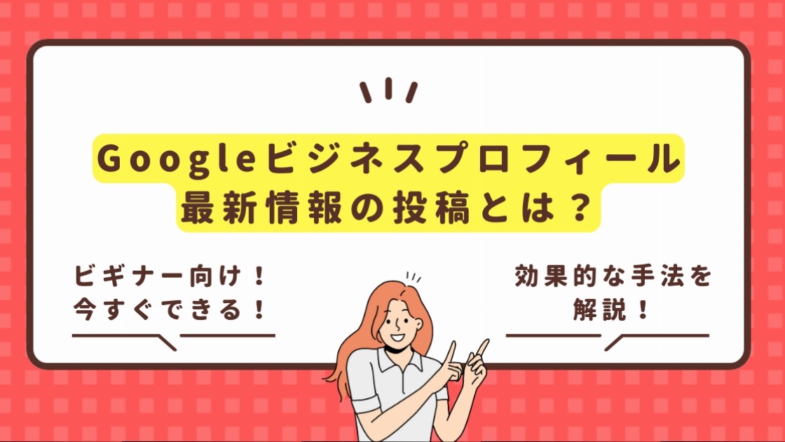 Googleビジネスプロフィール(MEO対策)における最新情報の投稿とは？